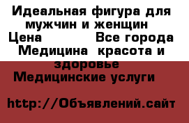 Идеальная фигура для мужчин и женщин › Цена ­ 1 199 - Все города Медицина, красота и здоровье » Медицинские услуги   